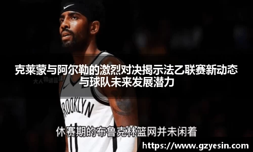 克莱蒙与阿尔勒的激烈对决揭示法乙联赛新动态与球队未来发展潜力